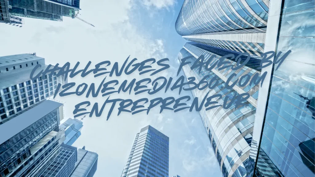 Challenges Faced by izonemedia360.com entrepreneur