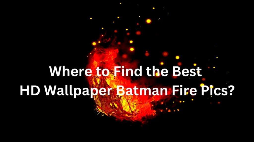 Where to Find the Best HD Wallpaper Batman Fire Pics?